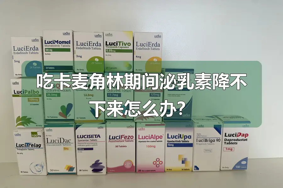 吃卡麦角林期间泌乳素降不下来怎么办？
